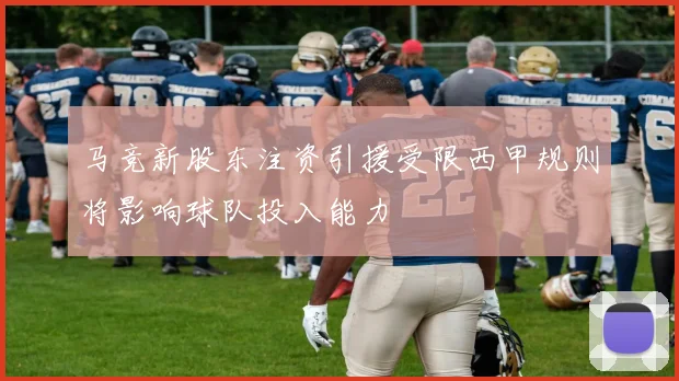 马竞新股东注资引援受限西甲规则将影响球队投入能力