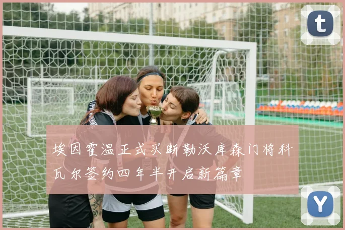 埃因霍温正式买断勒沃库森门将科瓦尔签约四年半开启新篇章