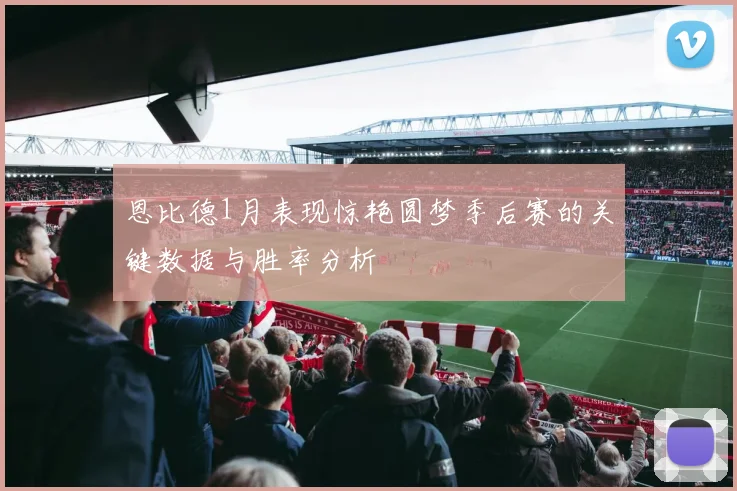 恩比德1月表现惊艳圆梦季后赛的关键数据与胜率分析