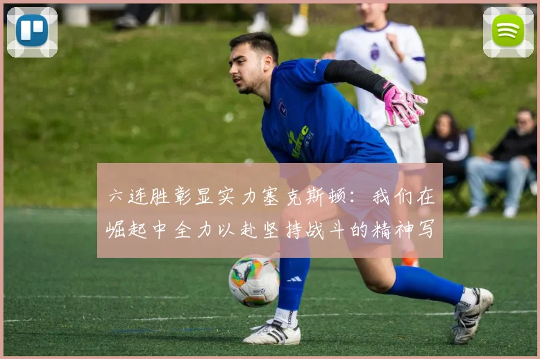 六连胜彰显实力塞克斯顿：我们在崛起中全力以赴坚持战斗的精神写照