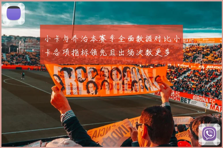 小卡与乔治本赛季全面数据对比小卡各项指标领先且出场次数更多