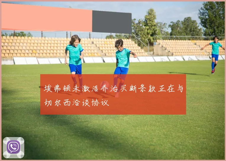 埃弗顿未激活乔治买断条款正在与切尔西洽谈协议