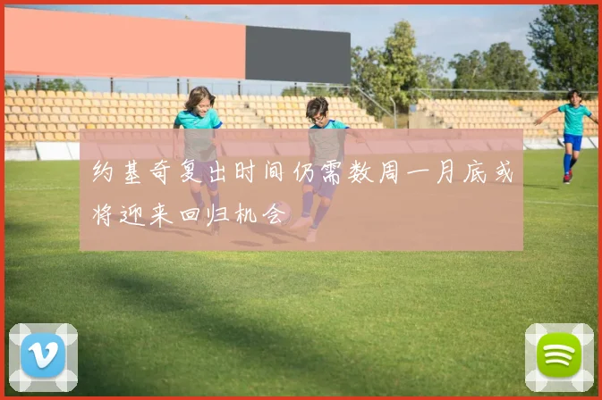 约基奇复出时间仍需数周一月底或将迎来回归机会
