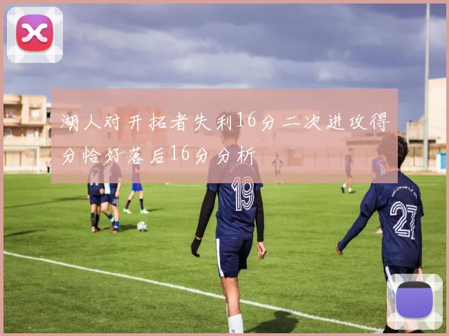 湖人对开拓者失利16分二次进攻得分恰好落后16分分析