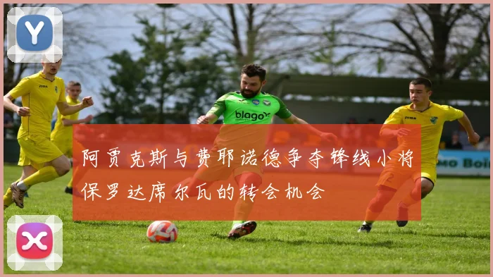 阿贾克斯与费耶诺德争夺锋线小将保罗达席尔瓦的转会机会