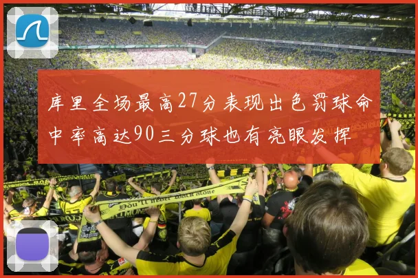 库里全场最高27分表现出色罚球命中率高达90三分球也有亮眼发挥