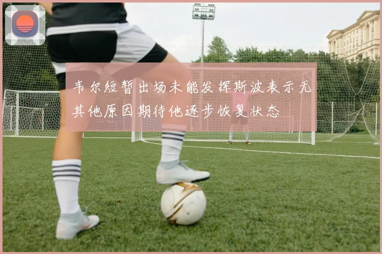 韦尔短暂出场未能发挥斯波表示无其他原因期待他逐步恢复状态