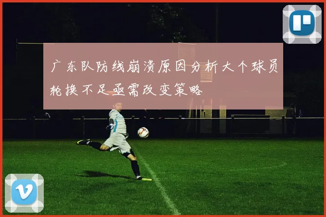 广东队防线崩溃原因分析大个球员轮换不足亟需改变策略