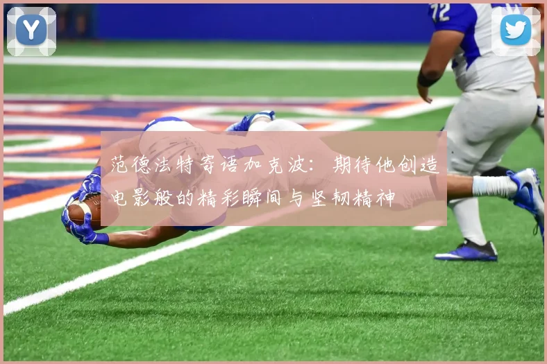 范德法特寄语加克波：期待他创造电影般的精彩瞬间与坚韧精神